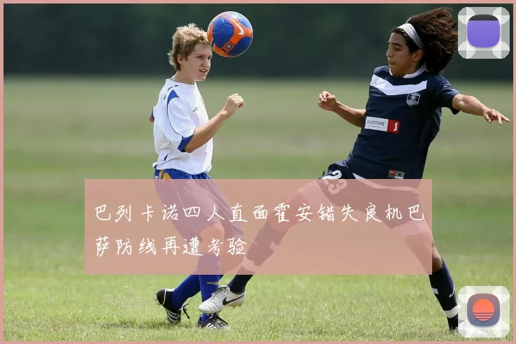 巴列卡诺四人直面霍安错失良机巴萨防线再遭考验