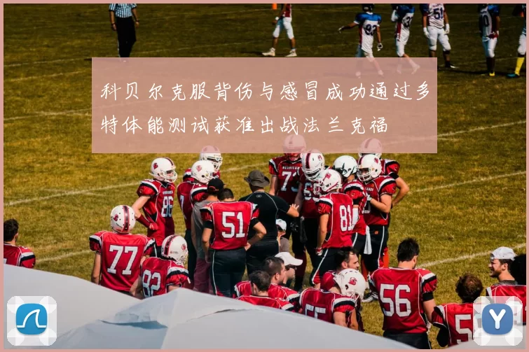 科贝尔克服背伤与感冒成功通过多特体能测试获准出战法兰克福
