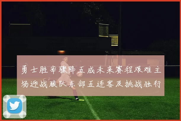 勇士胜率骤降五成未来赛程艰难主场迎战狼队东部五连客及挑战独行侠