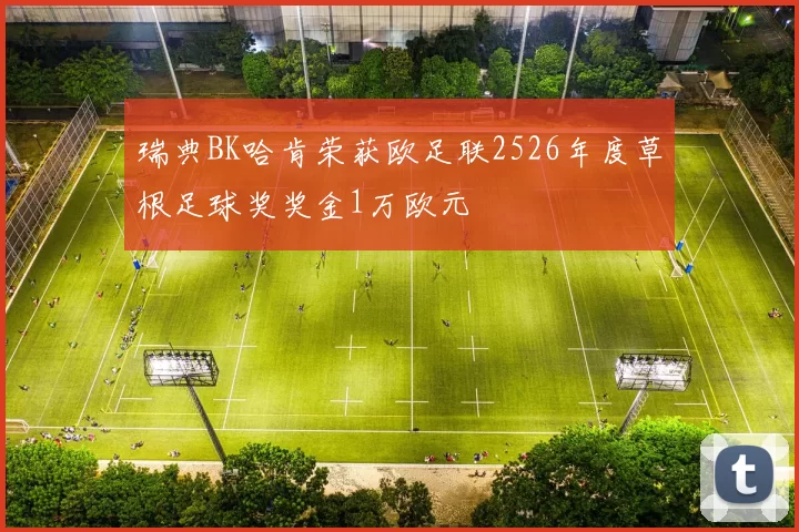 瑞典BK哈肯荣获欧足联2526年度草根足球奖奖金1万欧元