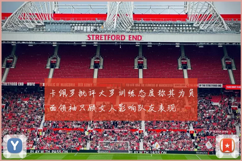 卡佩罗批评大罗训练态度称其为负面领袖只顾女人影响队友表现