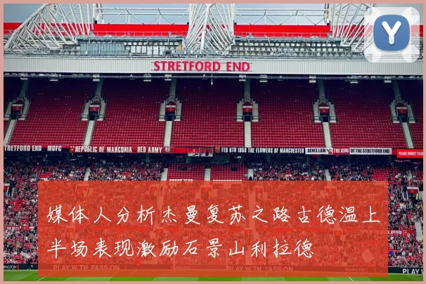 媒体人分析杰曼复苏之路古德温上半场表现激励石景山利拉德