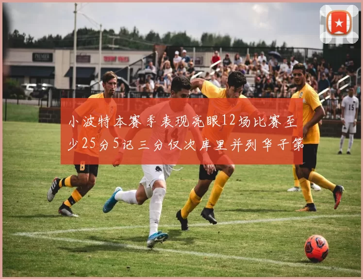 小波特本赛季表现亮眼12场比赛至少25分5记三分仅次库里并列华子第二