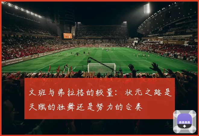 文班与弗拉格的较量：状元之路是天赋的独舞还是努力的合奏