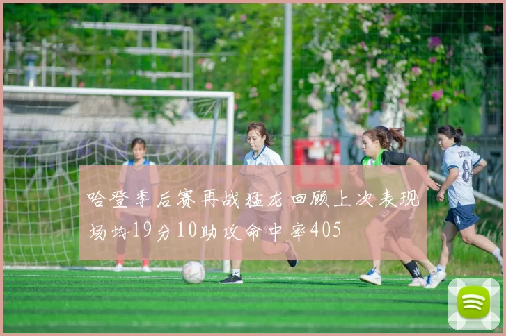 哈登季后赛再战猛龙回顾上次表现场均19分10助攻命中率405