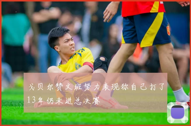 戈贝尔赞文班努力表现称自己打了13年仍未进总决赛